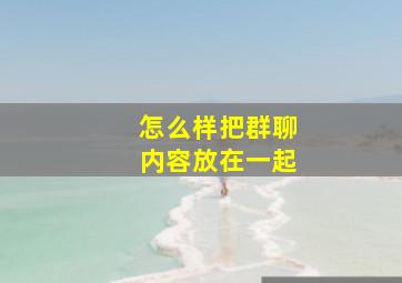 怎么样把群聊内容放在一起