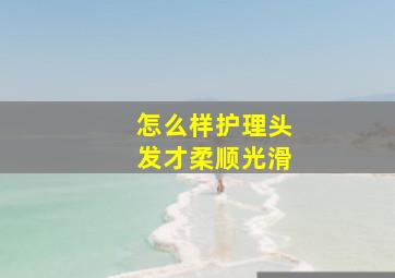 怎么样护理头发才柔顺光滑