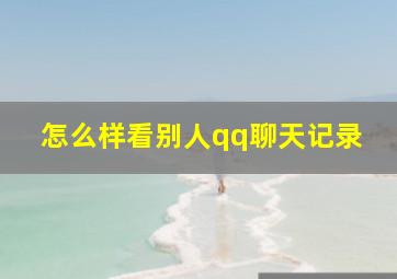 怎么样看别人qq聊天记录