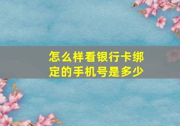 怎么样看银行卡绑定的手机号是多少