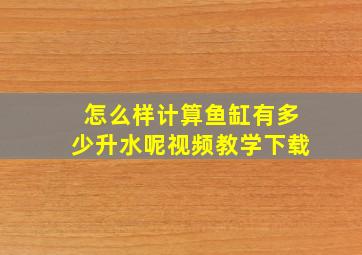 怎么样计算鱼缸有多少升水呢视频教学下载