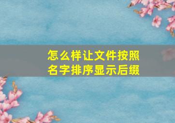 怎么样让文件按照名字排序显示后缀