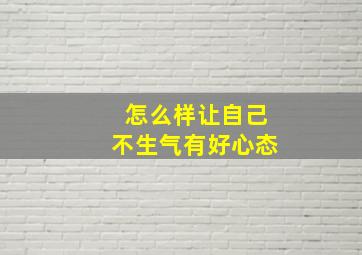 怎么样让自己不生气有好心态