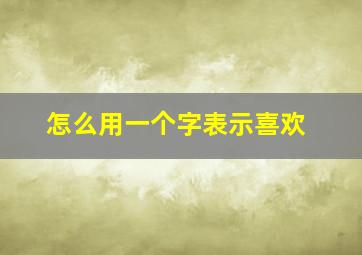 怎么用一个字表示喜欢