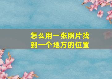 怎么用一张照片找到一个地方的位置