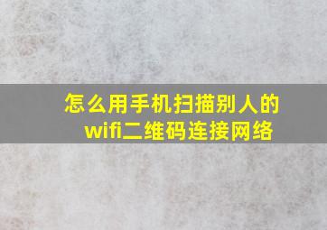 怎么用手机扫描别人的wifi二维码连接网络