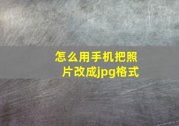 怎么用手机把照片改成jpg格式