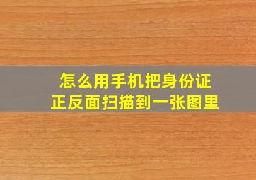 怎么用手机把身份证正反面扫描到一张图里