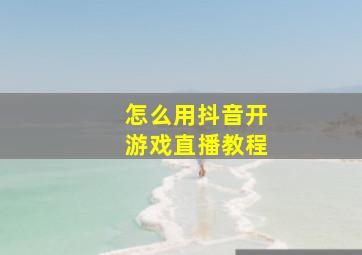 怎么用抖音开游戏直播教程