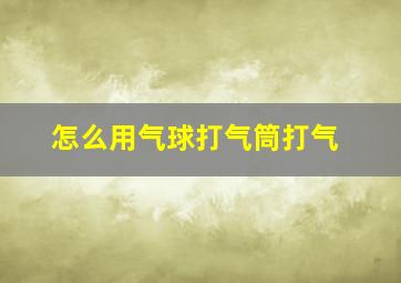 怎么用气球打气筒打气