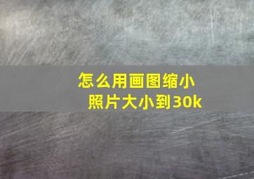 怎么用画图缩小照片大小到30k