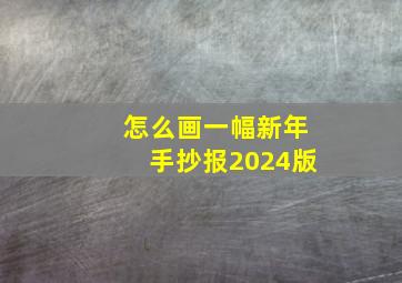 怎么画一幅新年手抄报2024版