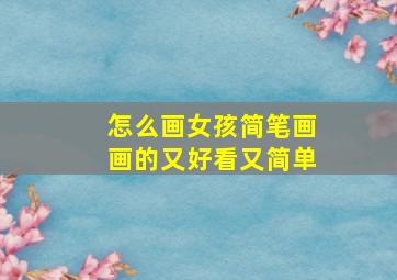 怎么画女孩简笔画画的又好看又简单