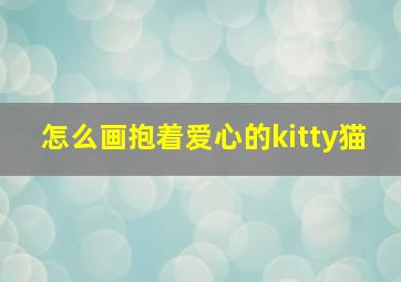 怎么画抱着爱心的kitty猫