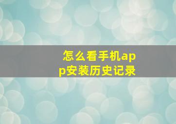 怎么看手机app安装历史记录