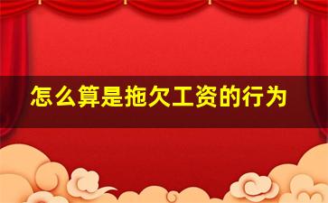 怎么算是拖欠工资的行为