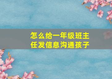 怎么给一年级班主任发信息沟通孩子