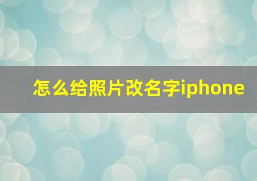 怎么给照片改名字iphone