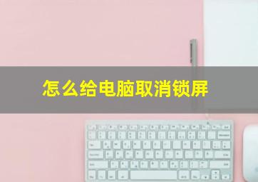 怎么给电脑取消锁屏