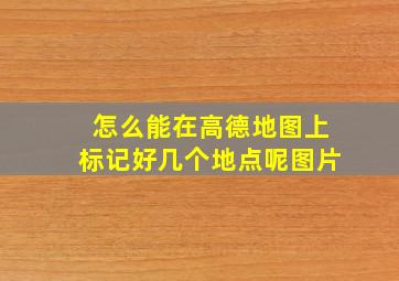 怎么能在高德地图上标记好几个地点呢图片