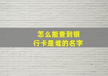 怎么能查到银行卡是谁的名字