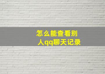 怎么能查看别人qq聊天记录