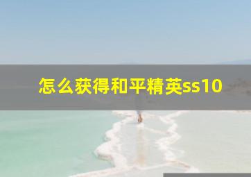 怎么获得和平精英ss10