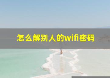 怎么解别人的wifi密码