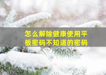 怎么解除健康使用平板密码不知道的密码