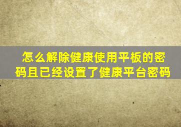 怎么解除健康使用平板的密码且已经设置了健康平台密码