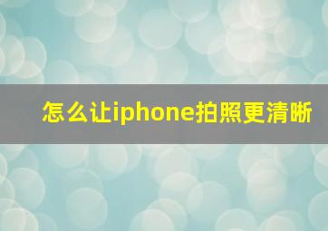 怎么让iphone拍照更清晰