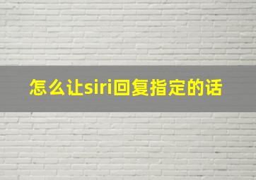 怎么让siri回复指定的话