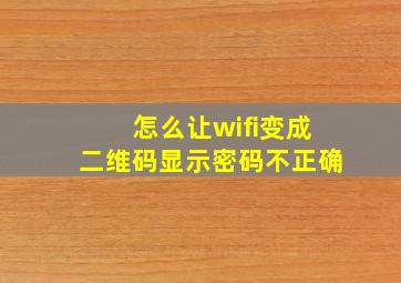 怎么让wifi变成二维码显示密码不正确