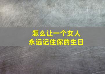 怎么让一个女人永远记住你的生日