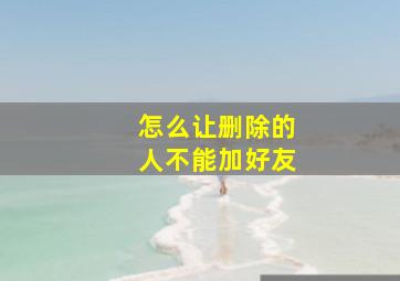 怎么让删除的人不能加好友