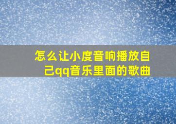 怎么让小度音响播放自己qq音乐里面的歌曲