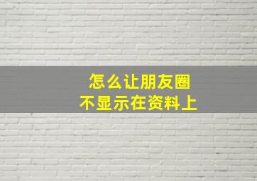 怎么让朋友圈不显示在资料上