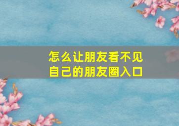 怎么让朋友看不见自己的朋友圈入口