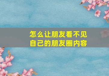 怎么让朋友看不见自己的朋友圈内容