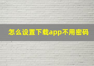 怎么设置下载app不用密码