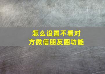 怎么设置不看对方微信朋友圈功能