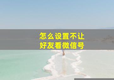 怎么设置不让好友看微信号