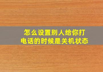 怎么设置别人给你打电话的时候是关机状态