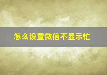 怎么设置微信不显示忙