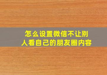 怎么设置微信不让别人看自己的朋友圈内容