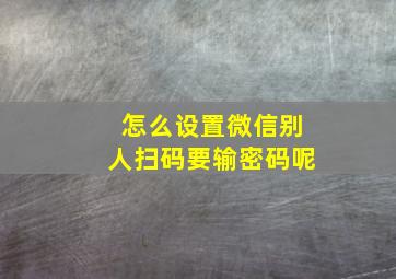 怎么设置微信别人扫码要输密码呢