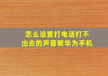 怎么设置打电话打不出去的声音呢华为手机