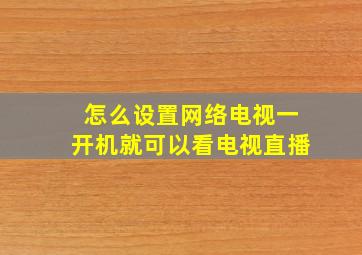 怎么设置网络电视一开机就可以看电视直播