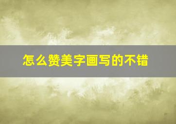 怎么赞美字画写的不错