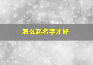 怎么起名字才好